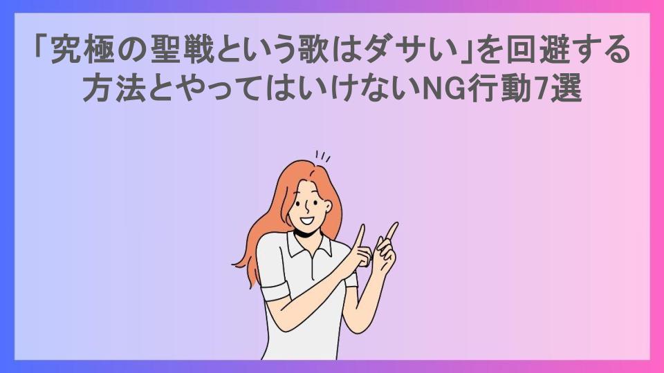 「究極の聖戦という歌はダサい」を回避する方法とやってはいけないNG行動7選